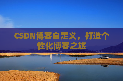 CSDN博客自定义，打造个性化博客之旅