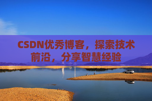 CSDN优秀博客,探索技术前沿,分享智慧经验