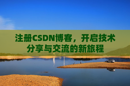 注册CSDN博客，开启技术分享与交流的新旅程